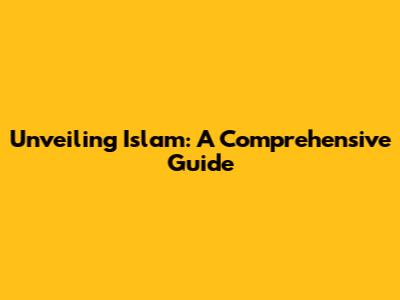 Unveiling Islam: A Comprehensive Guide