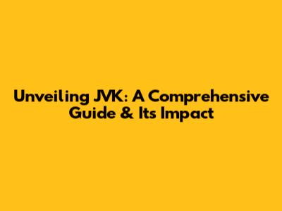 Unveiling JVK: A Comprehensive Guide & Its Impact