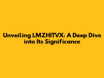 Unveiling LMZHITVX: A Deep Dive into Its Significance
