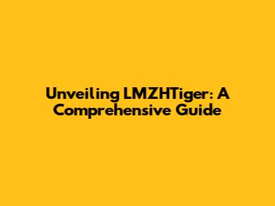 Unveiling LMZHTiger: A Comprehensive Guide