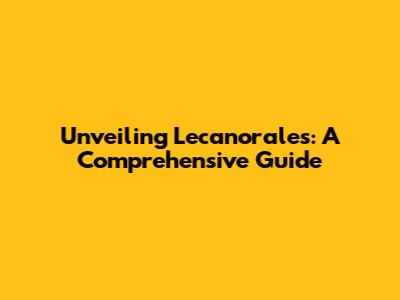 Unveiling Lecanorales: A Comprehensive Guide