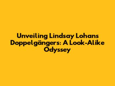 Unveiling Lindsay Lohan's Doppelgängers: A Look-Alike Odyssey