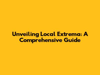 Unveiling Local Extrema: A Comprehensive Guide
