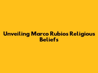 Unveiling Marco Rubio's Religious Beliefs