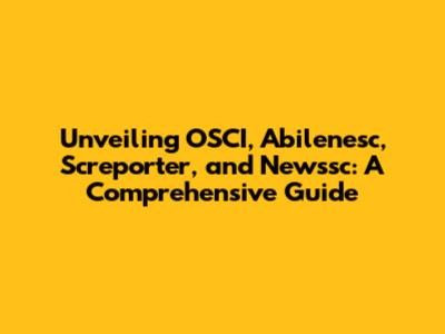 Unveiling OSCI, Abilenesc, Screporter, and Newssc: A Comprehensive Guide