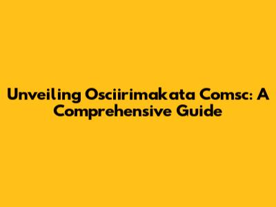 Unveiling Osciirimakata Comsc: A Comprehensive Guide