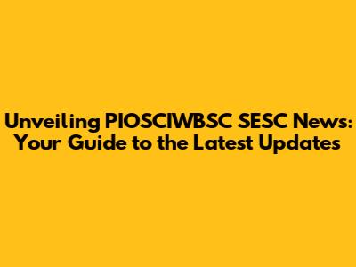 Unveiling PIOSCIWBSC SESC News: Your Guide to the Latest Updates