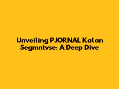 Unveiling PJORNAL Kalan Segmntvse: A Deep Dive