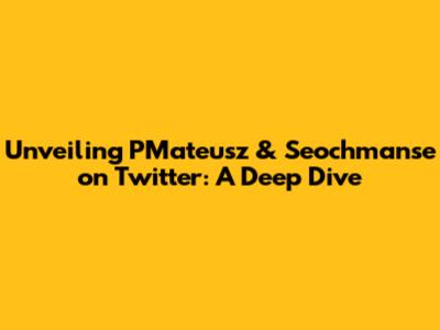 Unveiling PMateusz & Seochmanse on Twitter: A Deep Dive