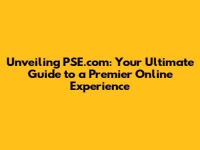 Unveiling PSE.com: Your Ultimate Guide to a Premier Online Experience