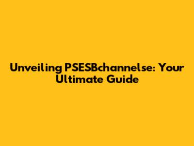Unveiling PSESBchannelse: Your Ultimate Guide
