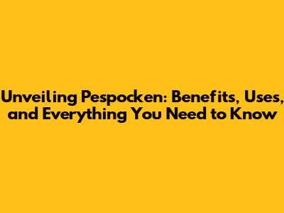 Unveiling Pespocken: Benefits, Uses, and Everything You Need to Know