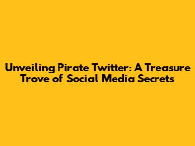 Unveiling Pirate Twitter: A Treasure Trove of Social Media Secrets