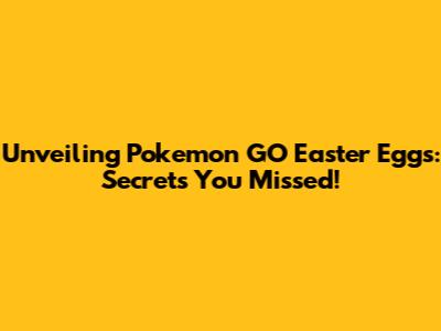 Unveiling Pokemon GO Easter Eggs: Secrets You Missed!