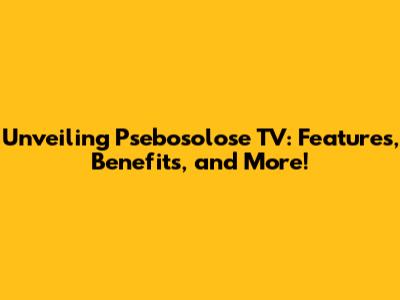 Unveiling Psebosolose TV: Features, Benefits, and More!