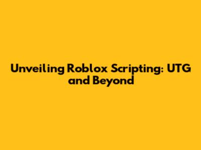 Unveiling Roblox Scripting: UTG and Beyond