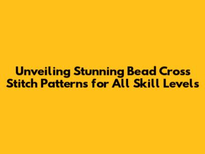 Unveiling Stunning Bead Cross Stitch Patterns for All Skill Levels