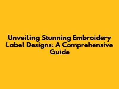 Unveiling Stunning Embroidery Label Designs: A Comprehensive Guide