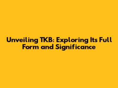 Unveiling TKB: Exploring Its Full Form and Significance