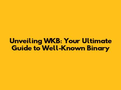 Unveiling WKB: Your Ultimate Guide to Well-Known Binary