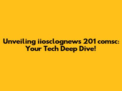 Unveiling iiosclognews 201 comsc: Your Tech Deep Dive!