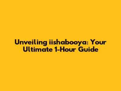 Unveiling iishabooya: Your Ultimate 1-Hour Guide