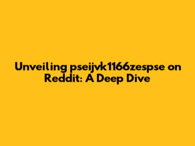 Unveiling pseijvk1166zespse on Reddit: A Deep Dive
