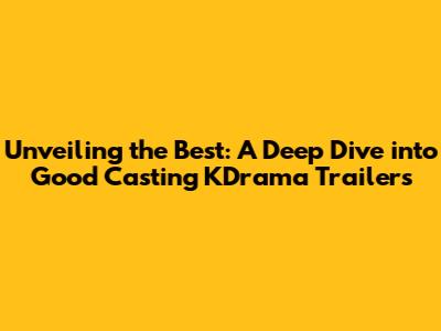 Unveiling the Best: A Deep Dive into Good Casting KDrama Trailers