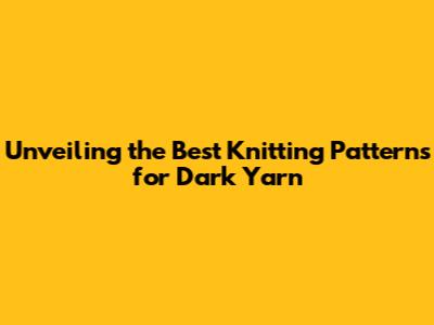 Unveiling the Best Knitting Patterns for Dark Yarn