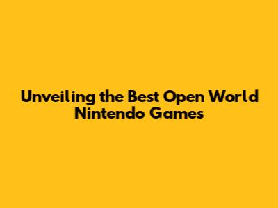 Unveiling the Best Open World Nintendo Games