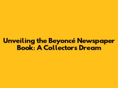 Unveiling the Beyoncé Newspaper Book: A Collector's Dream