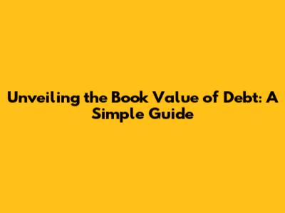 Unveiling the Book Value of Debt: A Simple Guide