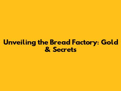 Unveiling the Bread Factory: Gold & Secrets