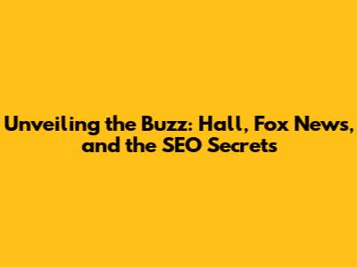Unveiling the Buzz: Hall, Fox News, and the SEO Secrets
