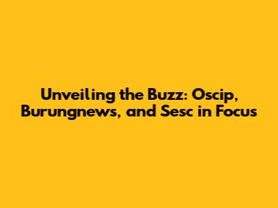 Unveiling the Buzz: Oscip, Burungnews, and Sesc in Focus