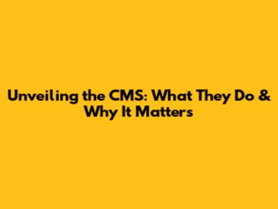 Unveiling the CMS: What They Do & Why It Matters