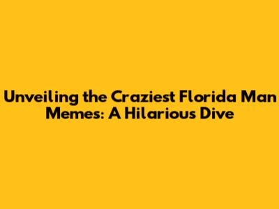 Unveiling the Craziest Florida Man Memes: A Hilarious Dive