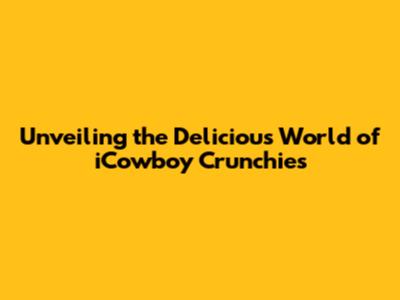 Unveiling the Delicious World of iCowboy Crunchies
