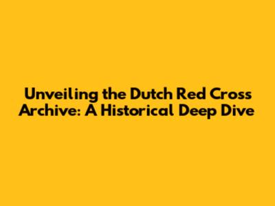 Unveiling the Dutch Red Cross Archive: A Historical Deep Dive