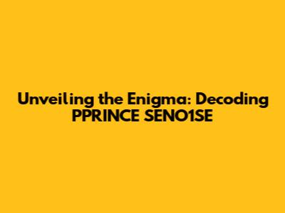 Unveiling the Enigma: Decoding PPRINCE SENO1SE