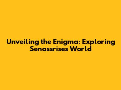 Unveiling the Enigma: Exploring Senassrise's World