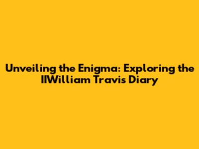 Unveiling the Enigma: Exploring the IIWilliam Travis Diary