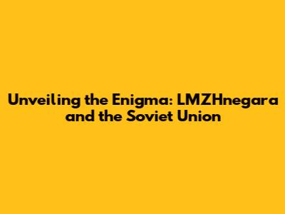 Unveiling the Enigma: LMZHnegara and the Soviet Union
