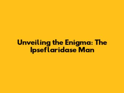 Unveiling the Enigma: The Ipseflaridase Man
