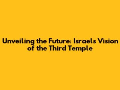 Unveiling the Future: Israel's Vision of the Third Temple