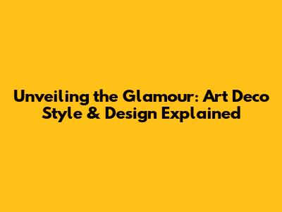 Unveiling the Glamour: Art Deco Style & Design Explained