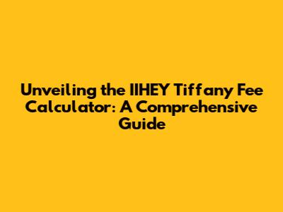 Unveiling the IIHEY Tiffany Fee Calculator: A Comprehensive Guide