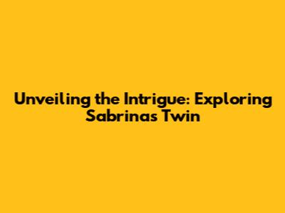 Unveiling the Intrigue: Exploring Sabrina's Twin