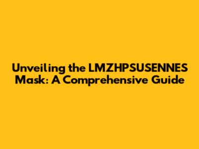 Unveiling the LMZHPSUSENNES Mask: A Comprehensive Guide