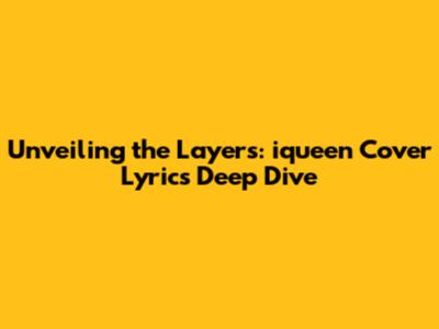 Unveiling the Layers: iqueen Cover Lyrics Deep Dive